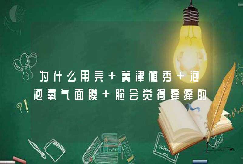 为什么用完 美津植秀 泡泡氧气面膜 脸会觉得痒痒的,第1张