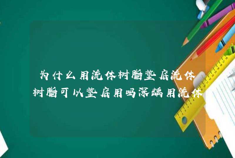 为什么用流体树脂垫底流体树脂可以垫底用吗深龋用流体,第1张