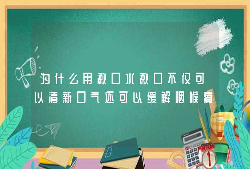 为什么用漱口水漱口不仅可以清新口气还可以缓解咽喉痛？,第1张