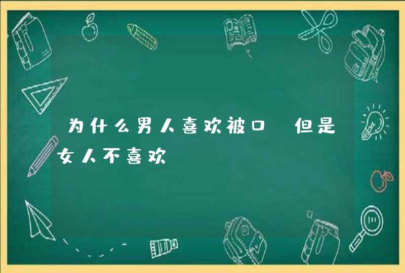 为什么男人喜欢被口、但是女人不喜欢?,第1张