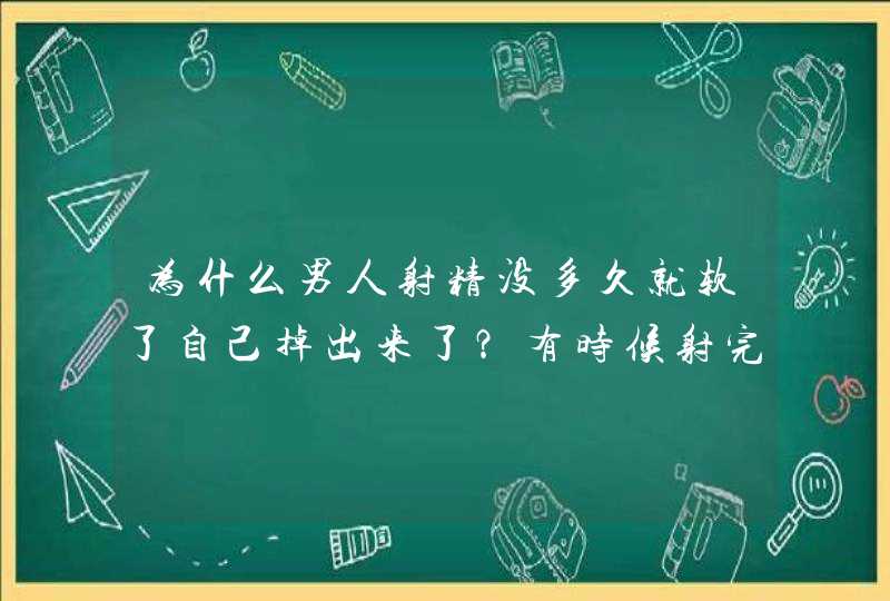 为什么男人射精没多久就软了自己掉出来了？有时候射完了还很硬…,第1张