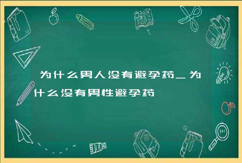 为什么男人没有避孕药_为什么没有男性避孕药,第1张