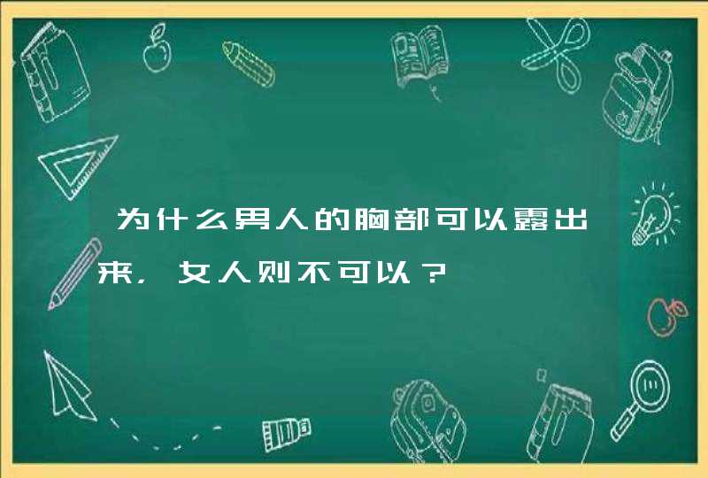 为什么男人的胸部可以露出来，女人则不可以？,第1张