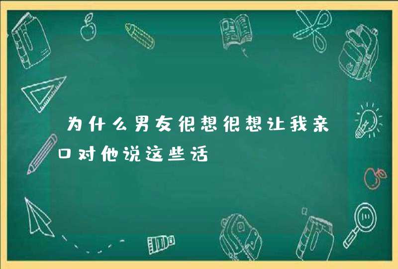 为什么男友很想很想让我亲口对他说这些话?,第1张