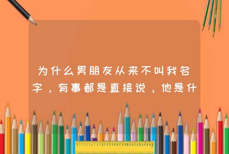 为什么男朋友从来不叫我名字，有事都是直接说，他是什么意思啊？,第1张