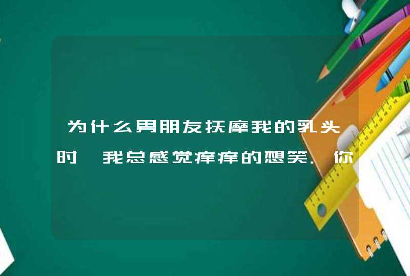 为什么男朋友抚摩我的乳头时,我总感觉痒痒的想笑.你们也这样吗?,第1张