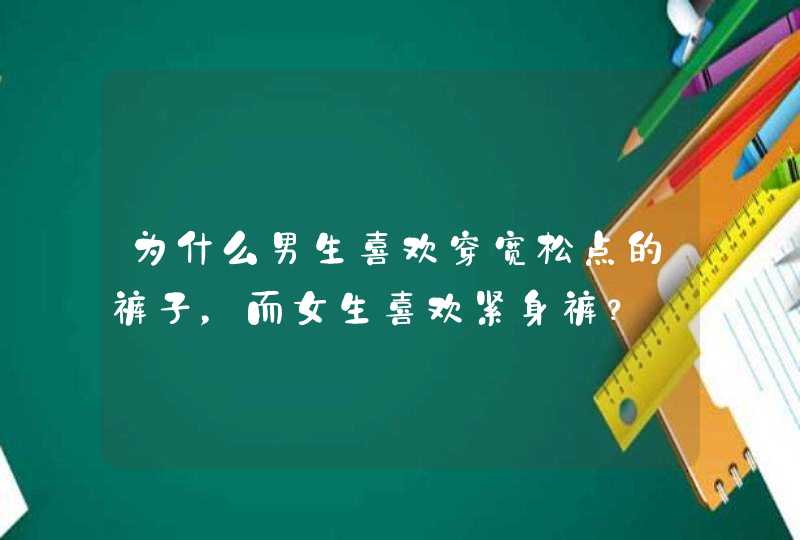 为什么男生喜欢穿宽松点的裤子，而女生喜欢紧身裤？,第1张