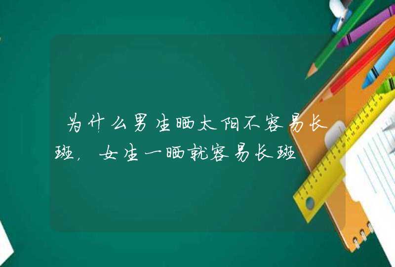 为什么男生晒太阳不容易长斑，女生一晒就容易长斑,第1张