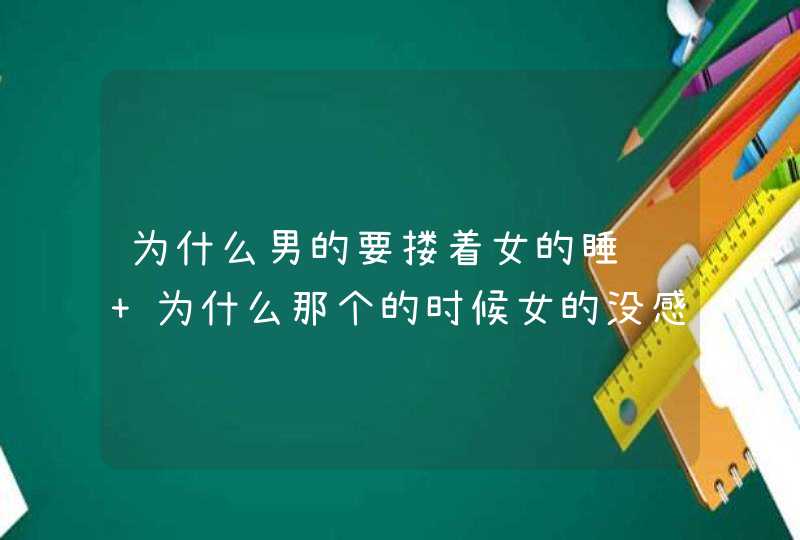 为什么男的要搂着女的睡觉 为什么那个的时候女的没感觉,第1张