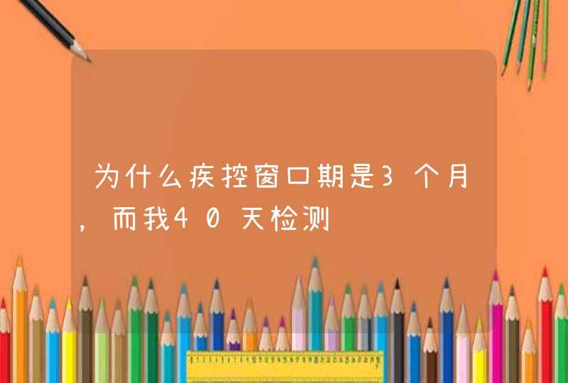 为什么疾控窗口期是3个月，而我40天检测,第1张