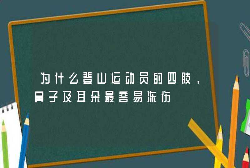 为什么登山运动员的四肢，鼻子及耳朵最容易冻伤,第1张