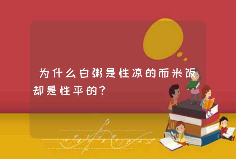 为什么白粥是性凉的而米饭却是性平的?,第1张