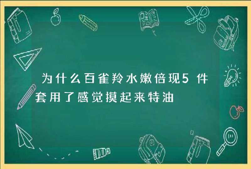 为什么百雀羚水嫩倍现5件套用了感觉摸起来特油,第1张