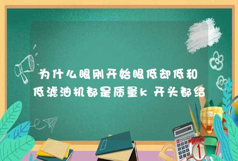 为什么眼刚开始眼低却低和低滤油机都是质量k开头都给就拐了,第1张