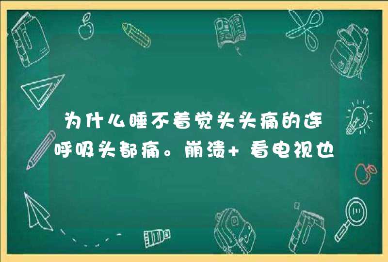 为什么睡不着觉头头痛的连呼吸头都痛。崩溃 看电视也看不进也头痛。吃不下饭体重明显减轻。什,第1张