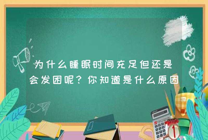 为什么睡眠时间充足但还是会发困呢？你知道是什么原因吗？,第1张