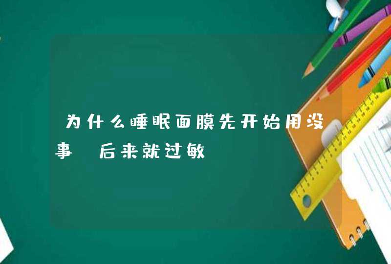 为什么睡眠面膜先开始用没事，后来就过敏,第1张