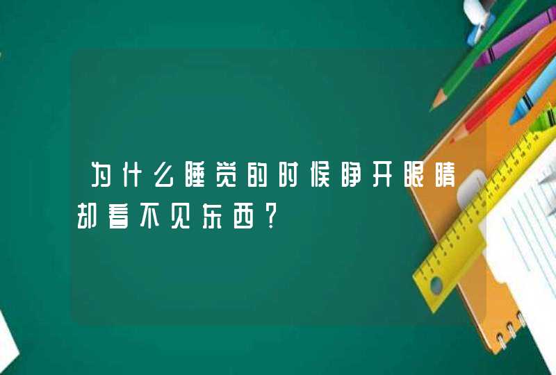 为什么睡觉的时候睁开眼睛却看不见东西？,第1张