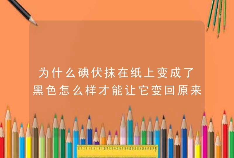 为什么碘伏抹在纸上变成了黑色怎么样才能让它变回原来的颜色呢,第1张