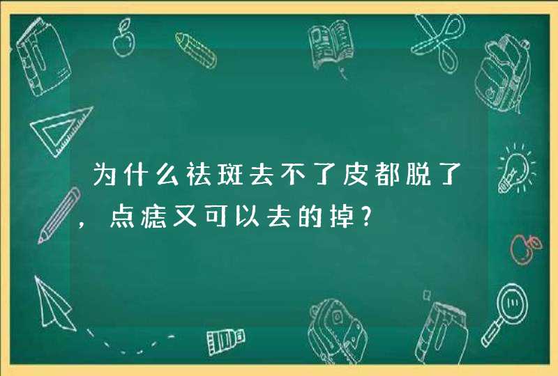 为什么祛斑去不了皮都脱了，点痣又可以去的掉？,第1张