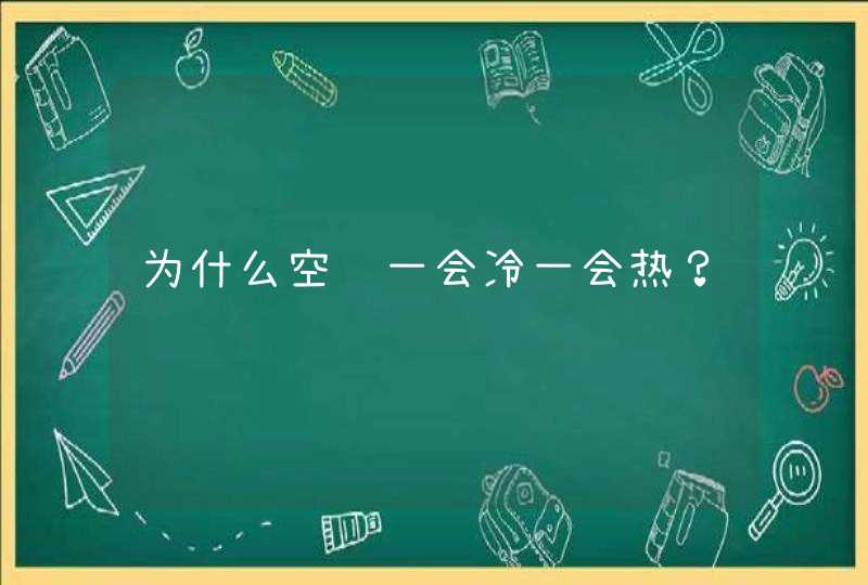 为什么空调一会冷一会热？,第1张