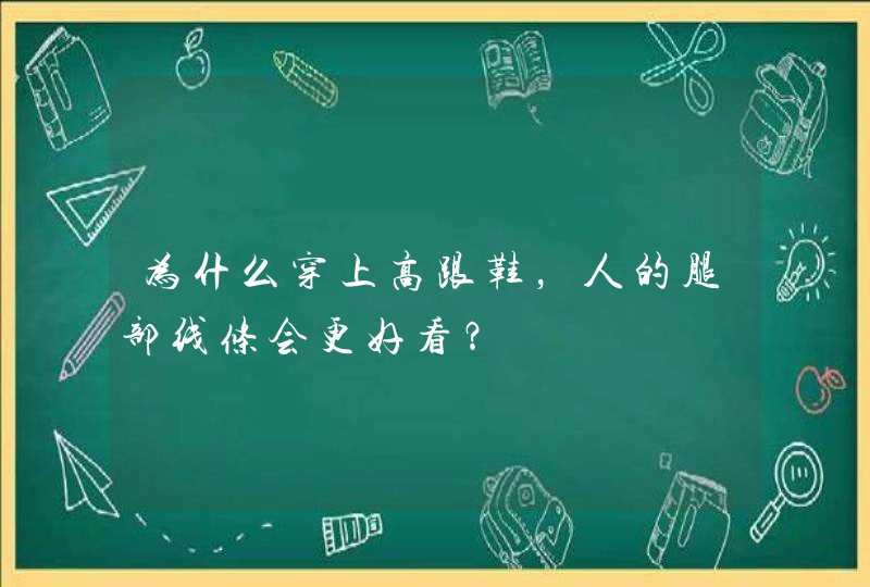 为什么穿上高跟鞋，人的腿部线条会更好看？,第1张