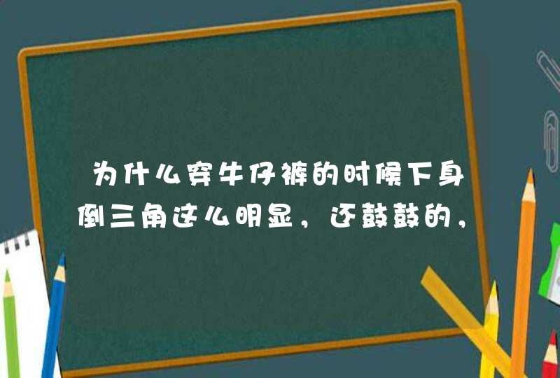 为什么穿牛仔裤的时候下身倒三角这么明显，还鼓鼓的，我也不胖啊,第1张