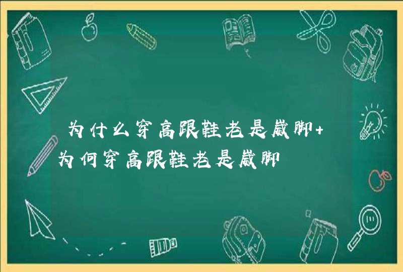 为什么穿高跟鞋老是崴脚 为何穿高跟鞋老是崴脚,第1张