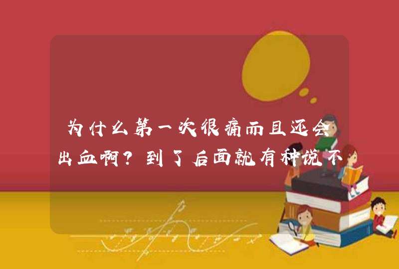 为什么第一次很痛而且还会出血啊？到了后面就有种说不出的舒服，这是什么原因？本人15,第1张