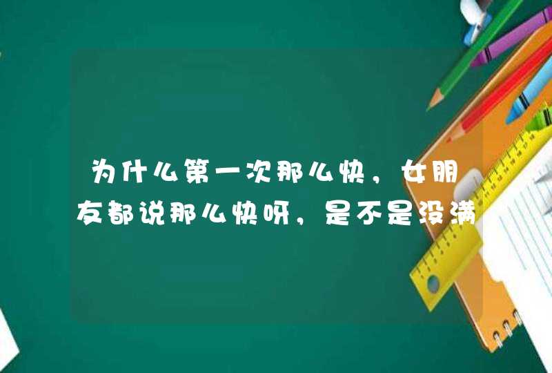 为什么第一次那么快，女朋友都说那么快呀，是不是没满足她,第1张