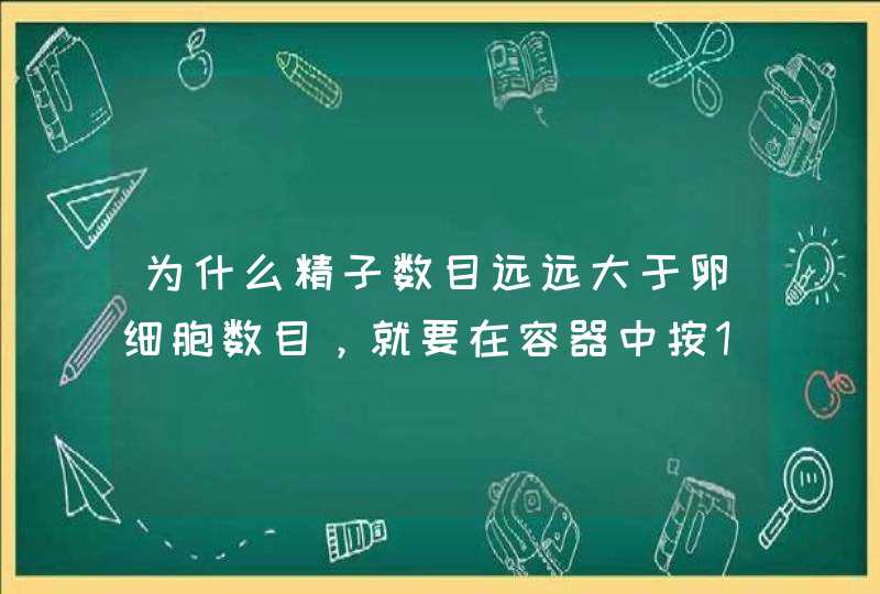 为什么精子数目远远大于卵细胞数目，就要在容器中按1:1的比例多放一些两种颜色的小球？,第1张