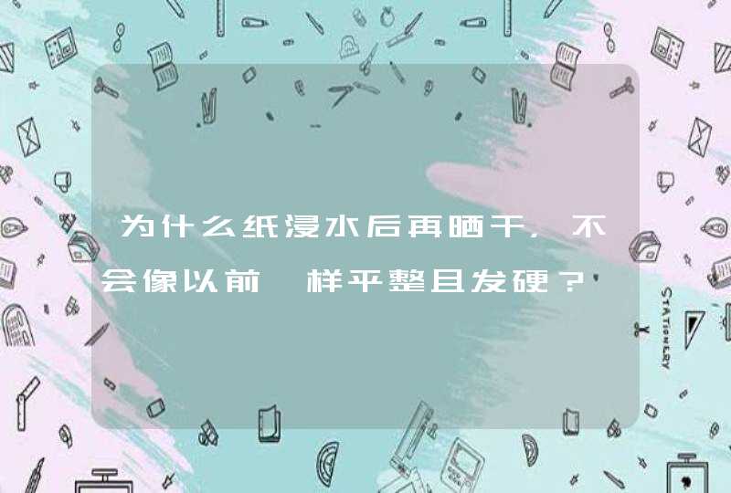 为什么纸浸水后再晒干，不会像以前一样平整且发硬？,第1张