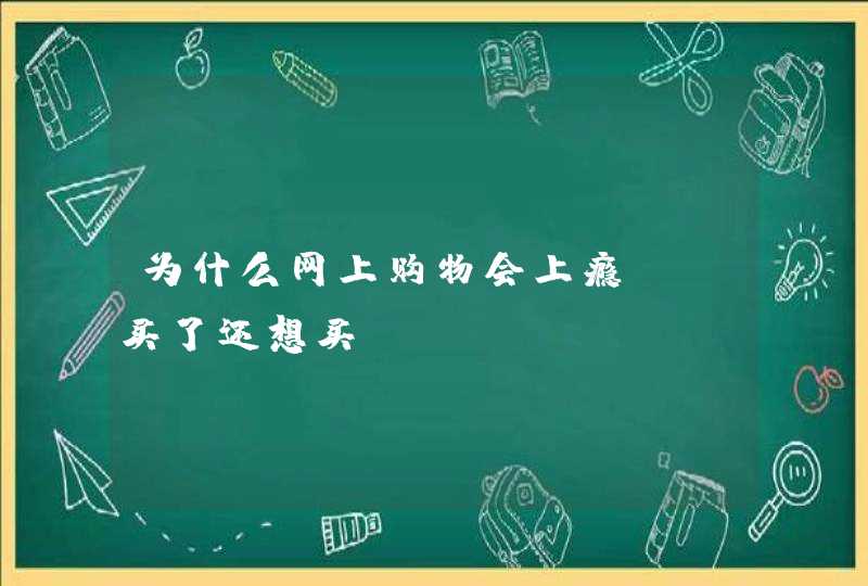 为什么网上购物会上瘾? 买了还想买?,第1张