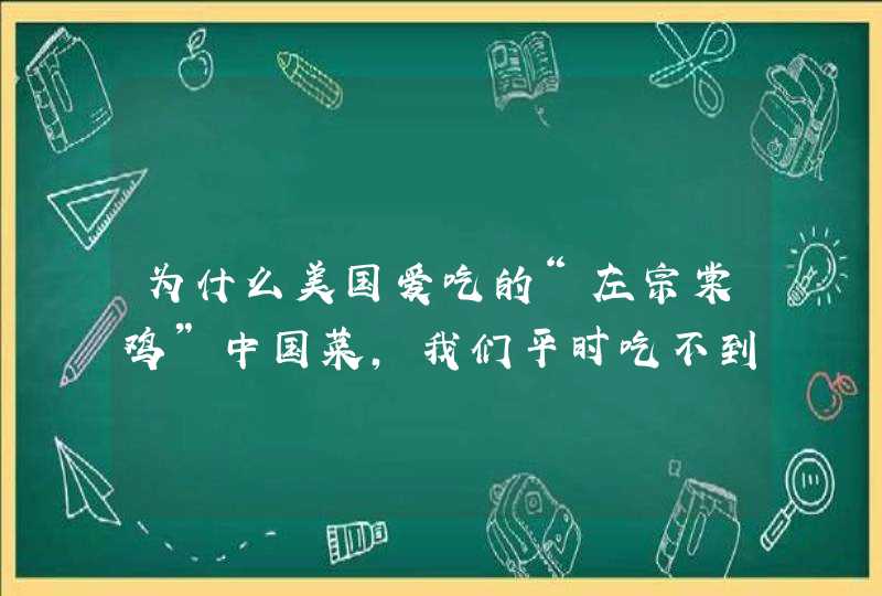 为什么美国爱吃的“左宗棠鸡”中国菜，我们平时吃不到？,第1张