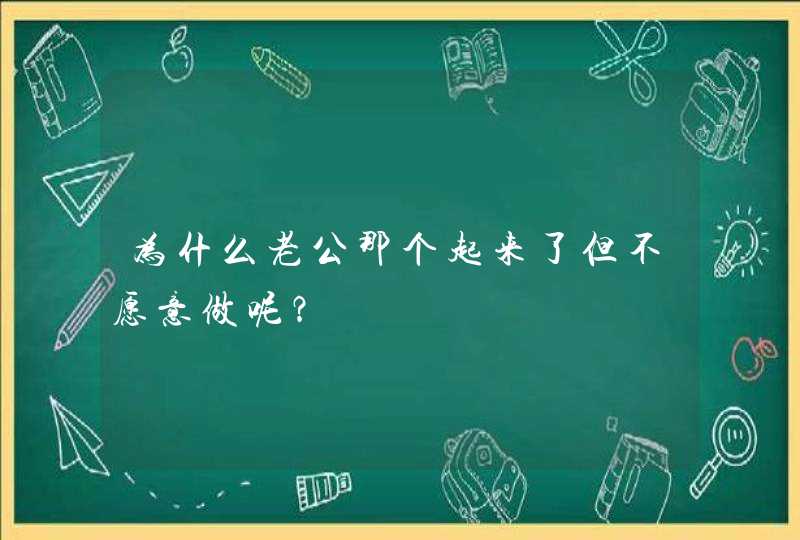 为什么老公那个起来了但不愿意做呢？,第1张