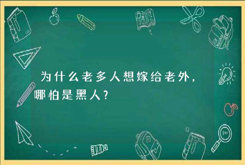 为什么老多人想嫁给老外，哪怕是黑人？,第1张