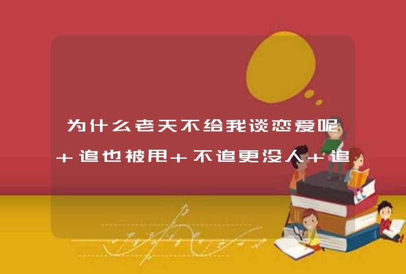 为什么老天不给我谈恋爱呢 追也被甩 不追更没人 追我 这是断子绝孙的节奏…,第1张