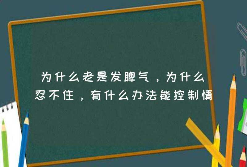 为什么老是发脾气，为什么忍不住，有什么办法能控制情绪,第1张