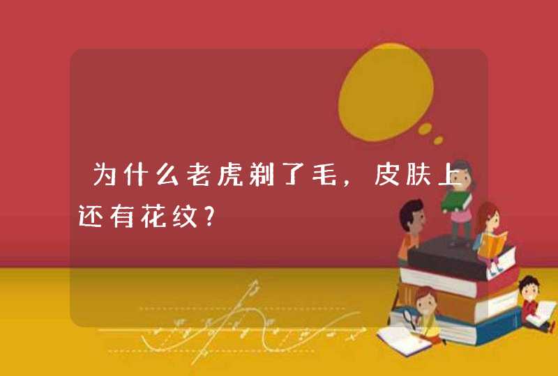 为什么老虎剃了毛，皮肤上还有花纹？,第1张