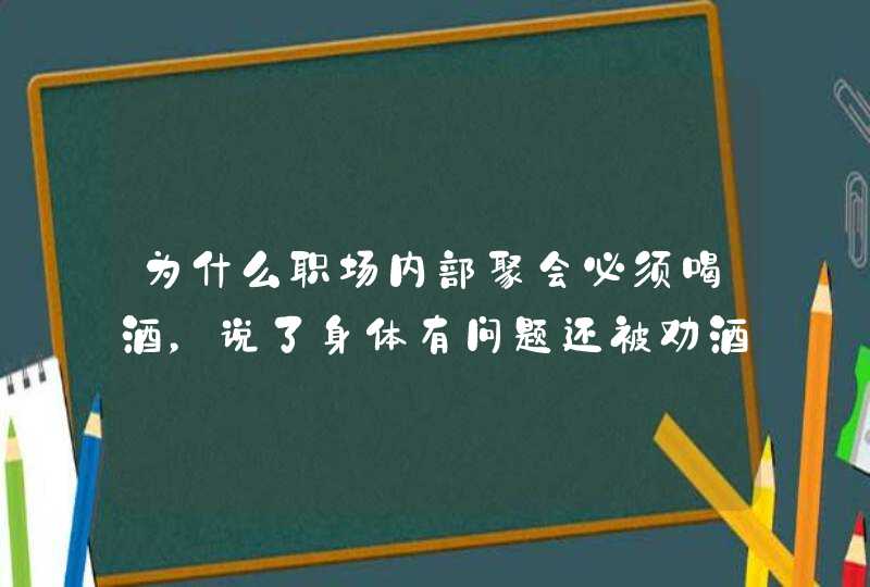 为什么职场内部聚会必须喝酒，说了身体有问题还被劝酒？,第1张