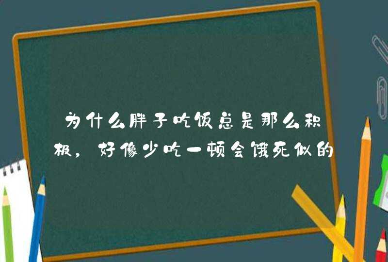 为什么胖子吃饭总是那么积极，好像少吃一顿会饿死似的？,第1张