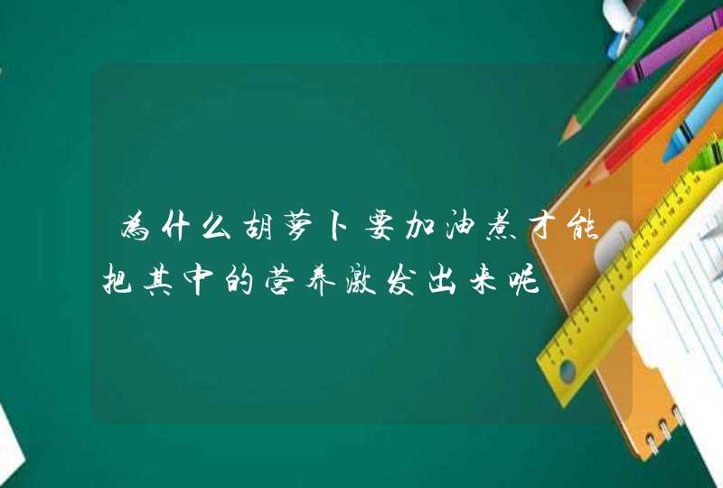 为什么胡萝卜要加油煮才能把其中的营养激发出来呢,第1张