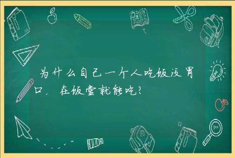 为什么自己一个人吃饭没胃口，在饭堂就能吃？,第1张