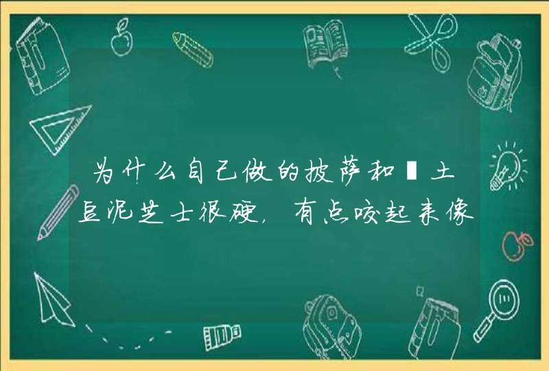 为什么自己做的披萨和焗土豆泥芝士很硬，有点咬起来像肉了。,第1张