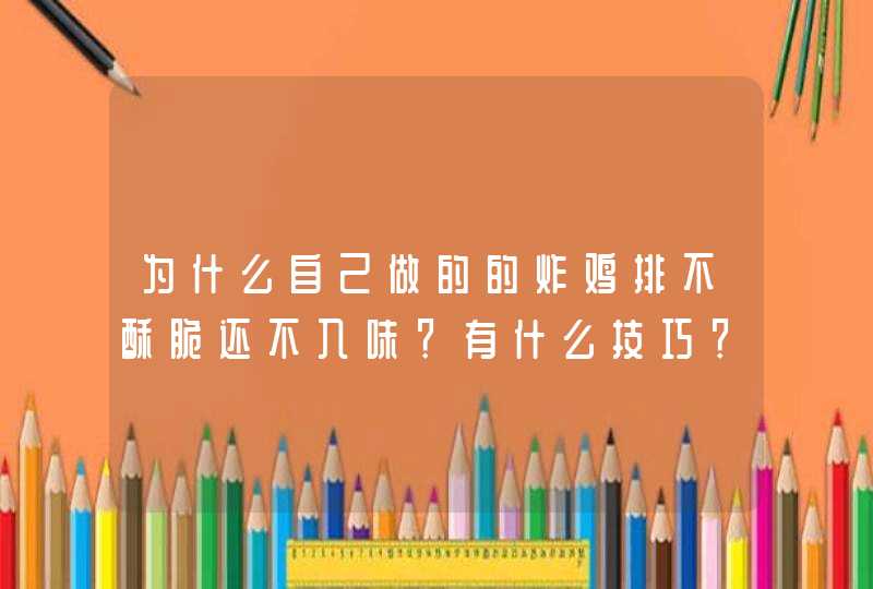 为什么自己做的的炸鸡排不酥脆还不入味？有什么技巧？,第1张