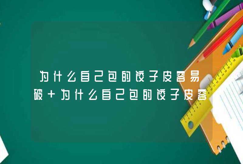 为什么自己包的饺子皮容易破 为什么自己包的饺子皮容易破的原因,第1张