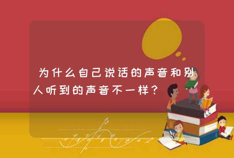 为什么自己说话的声音和别人听到的声音不一样？,第1张