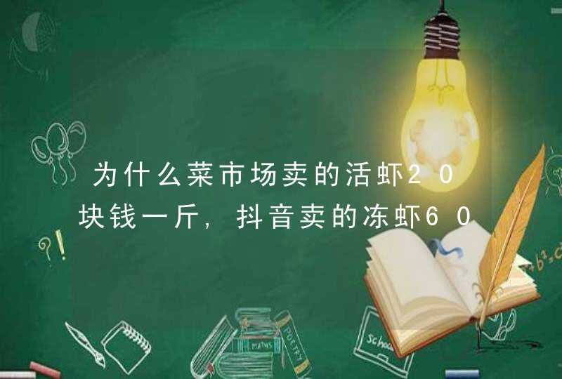 为什么菜市场卖的活虾20块钱一斤,抖音卖的冻虾60块钱一斤,第1张