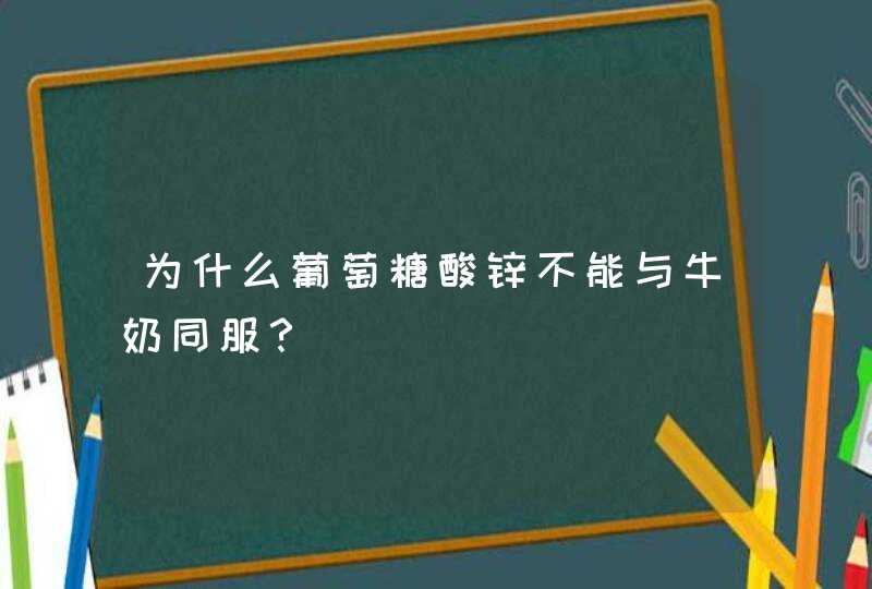 为什么葡萄糖酸锌不能与牛奶同服？,第1张