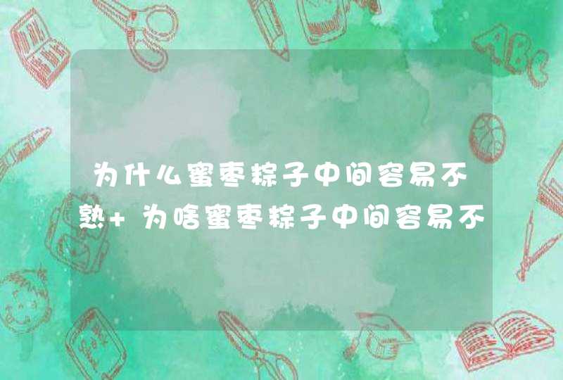 为什么蜜枣粽子中间容易不熟 为啥蜜枣粽子中间容易不熟,第1张